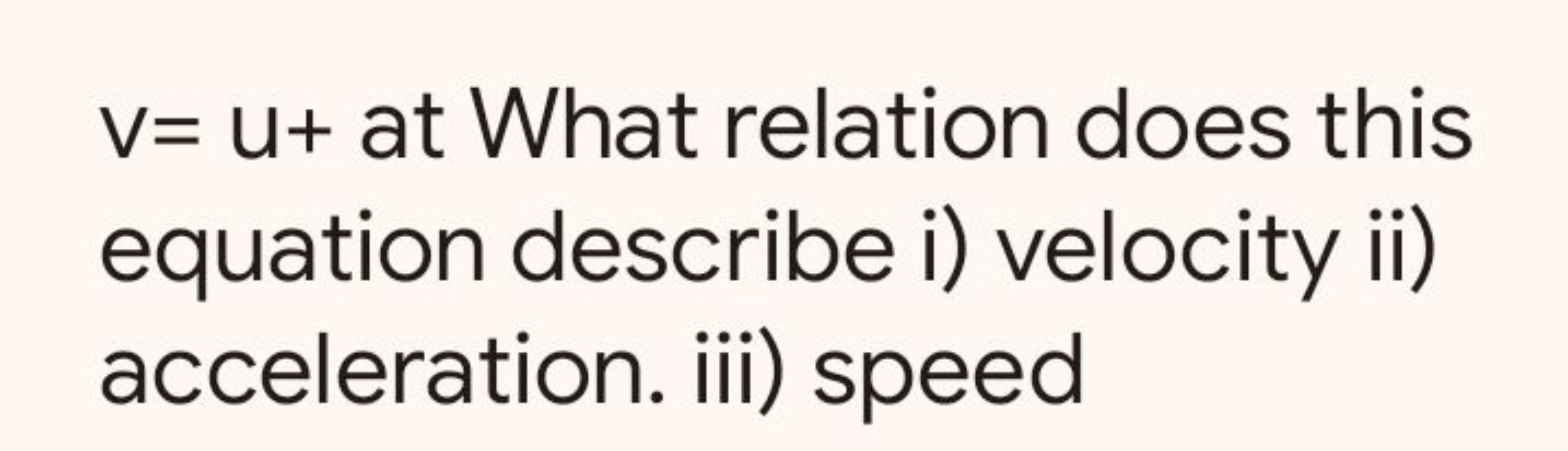 v=u+ at What relation does this equation describe i) velocity ii) acce