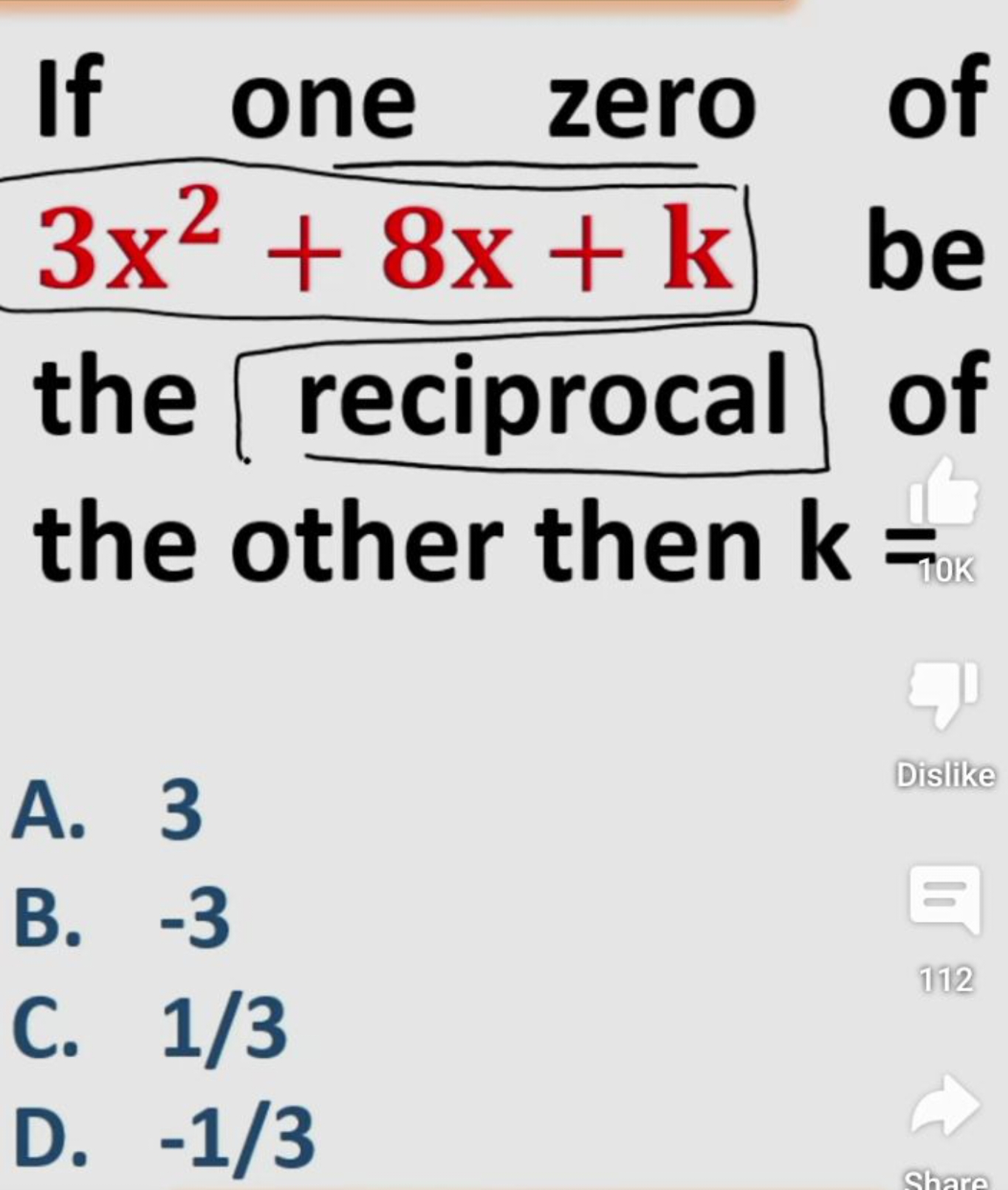 If one zero of 3x2+8x+k the reciprocal of the other then k=
A. 3
B. - 