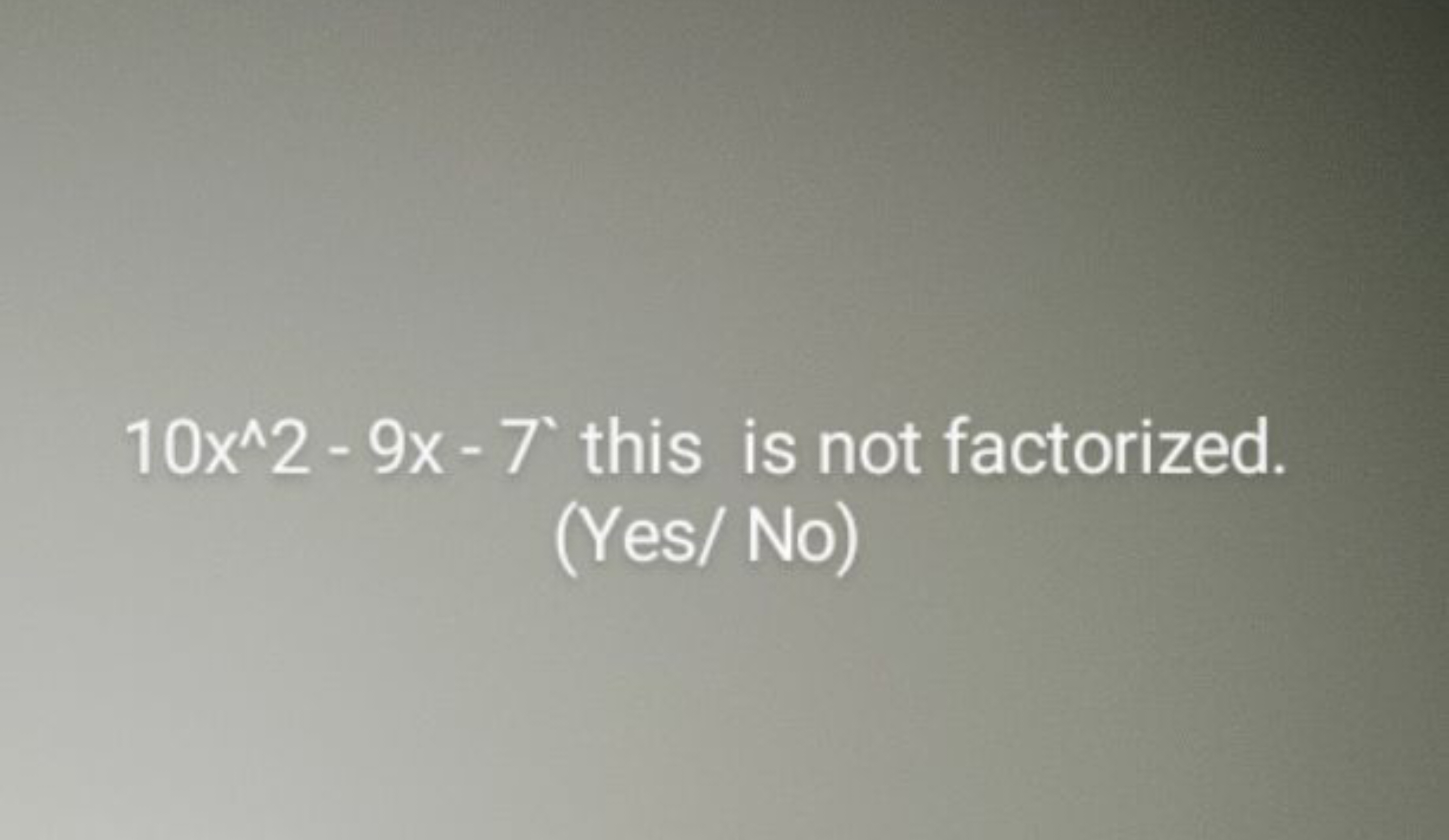 10x∧2−9x−7 this is not factorized. (Yes/ No)