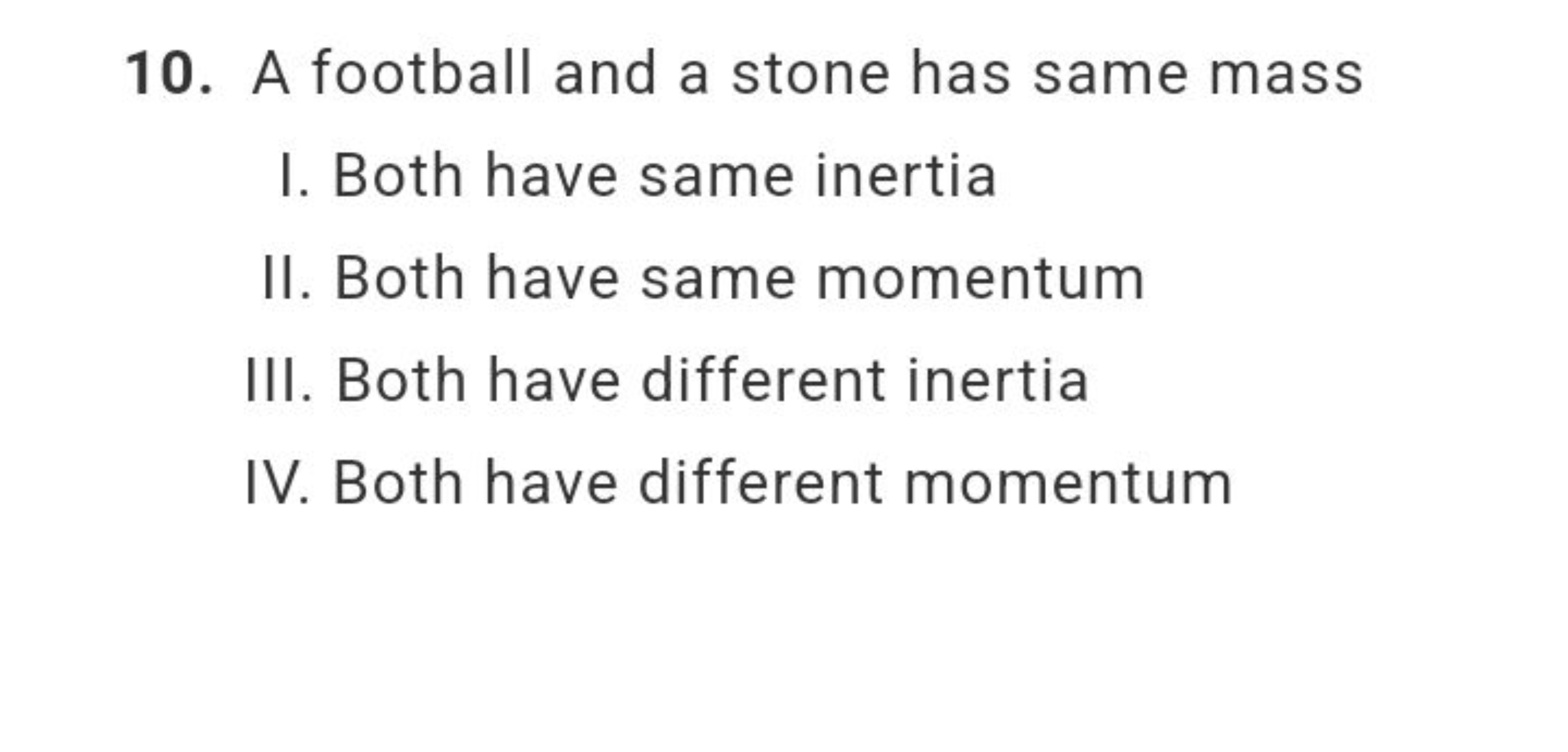 10. A football and a stone has same mass
I. Both have same inertia
II.