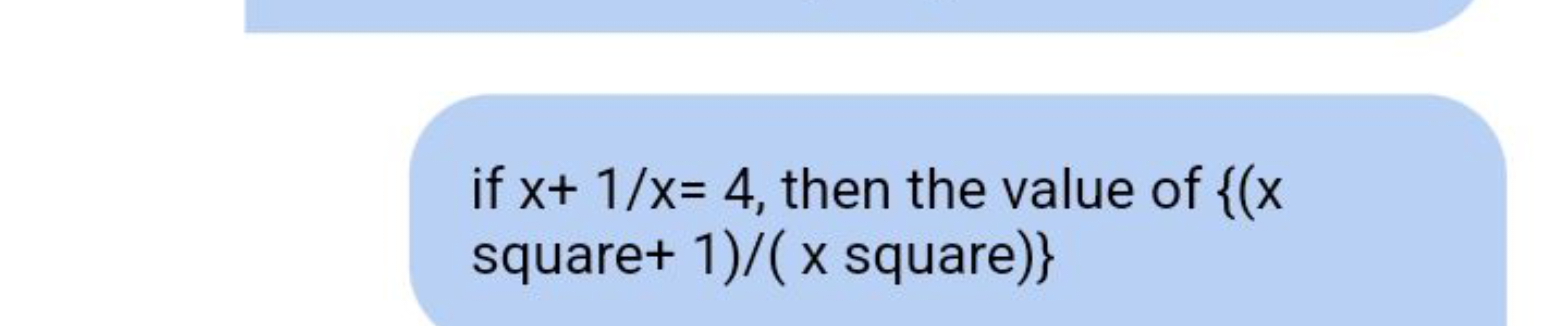 if x+1/x=4, then the value of {(x square +1)/(x square )}