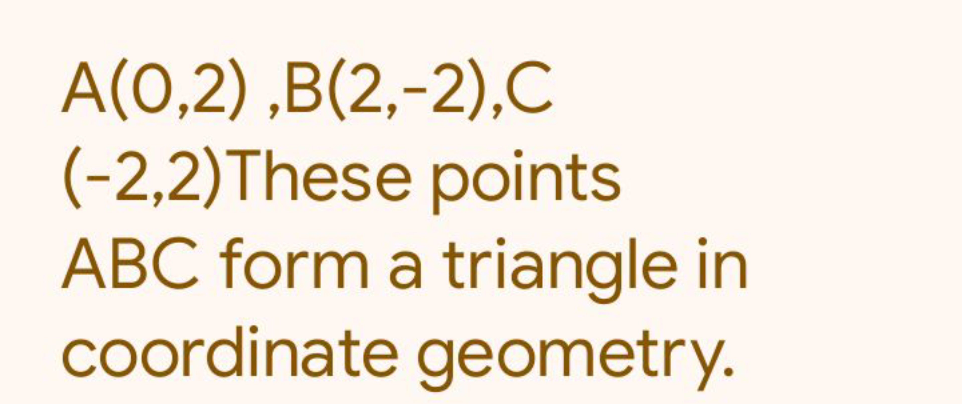 A(0,2),B(2,−2),C
(−2,2) These points ABC form a triangle in coordinate