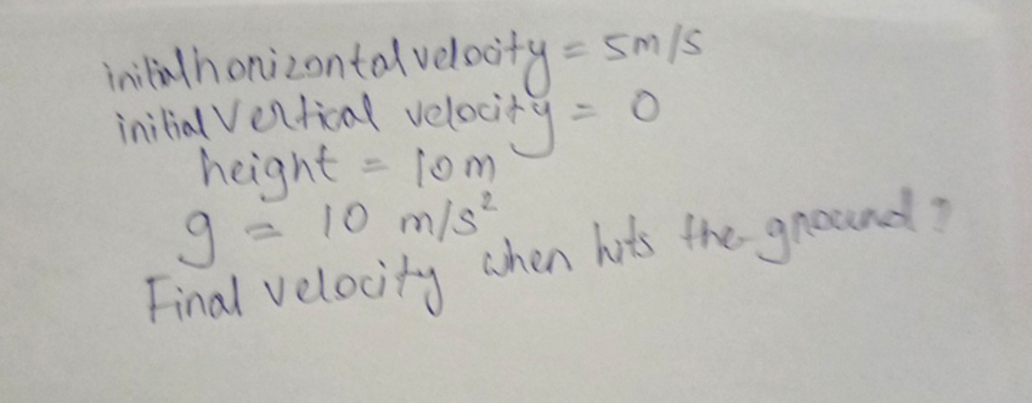  inithithonizontal velocity =5 m/s initial vertical velocity =0 height