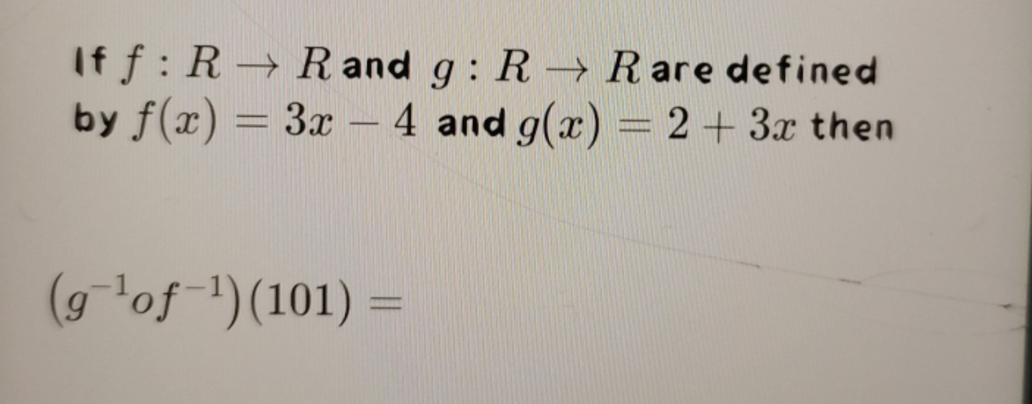 If f:R→R and g:R→R are defined by f(x)=3x−4 and g(x)=2+3x then
(g−1of−