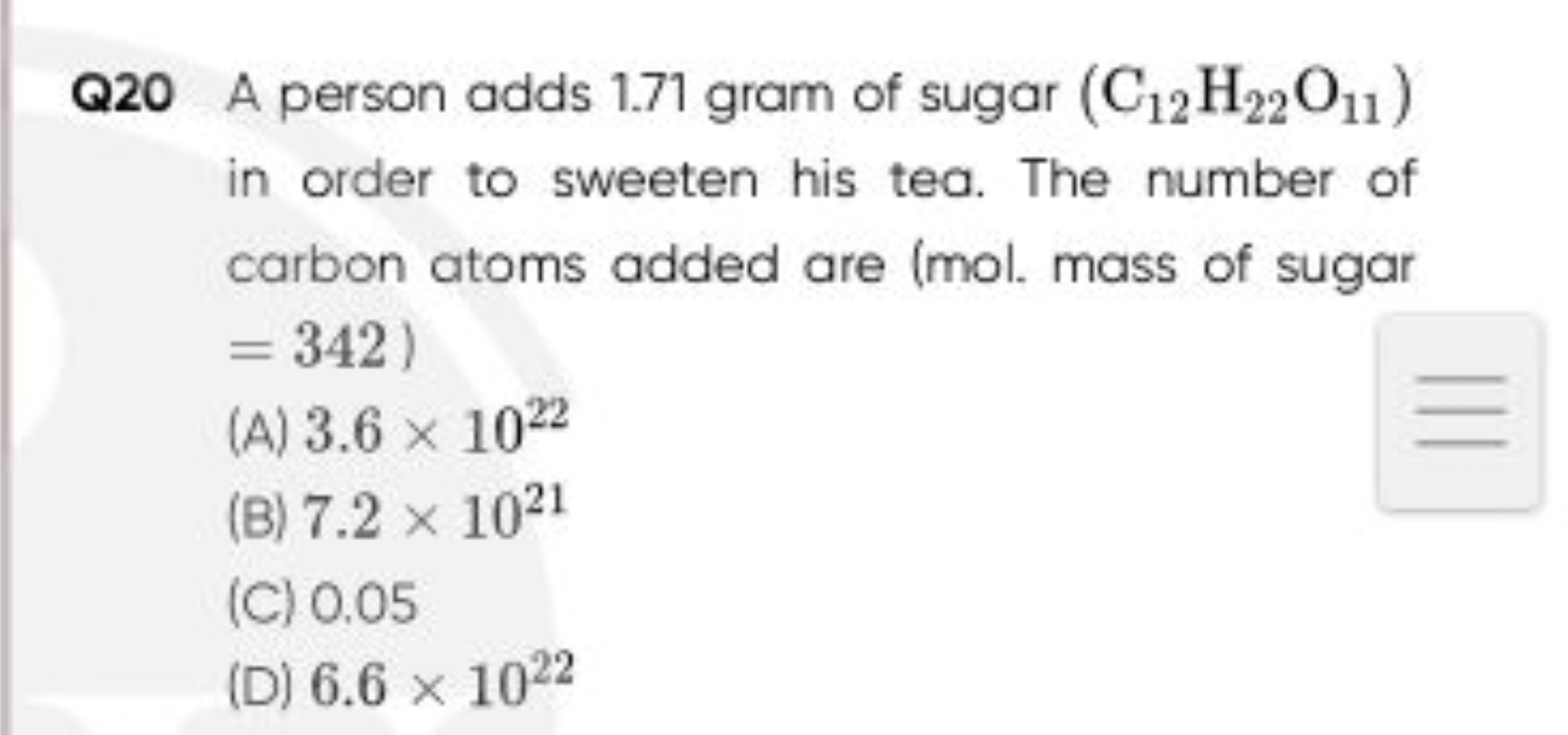 Q20 A person adds 1.71 gram of sugar (C12​H22​O11​) in order to sweete