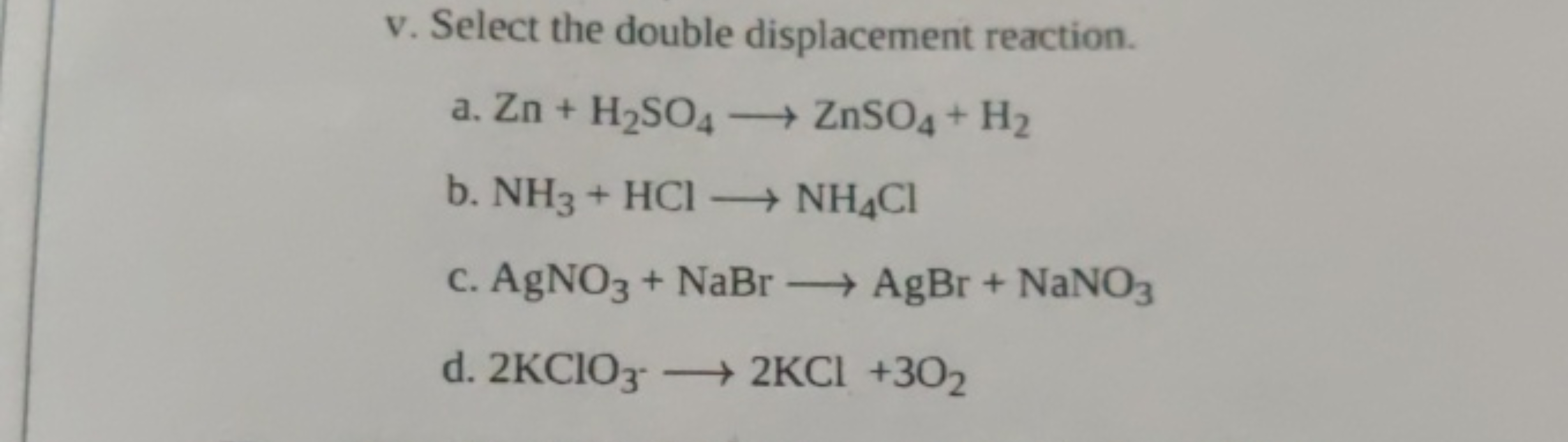 v. Select the double displacement reaction.
a. Zn+H2​SO4​⟶ZnSO4​+H2​
b