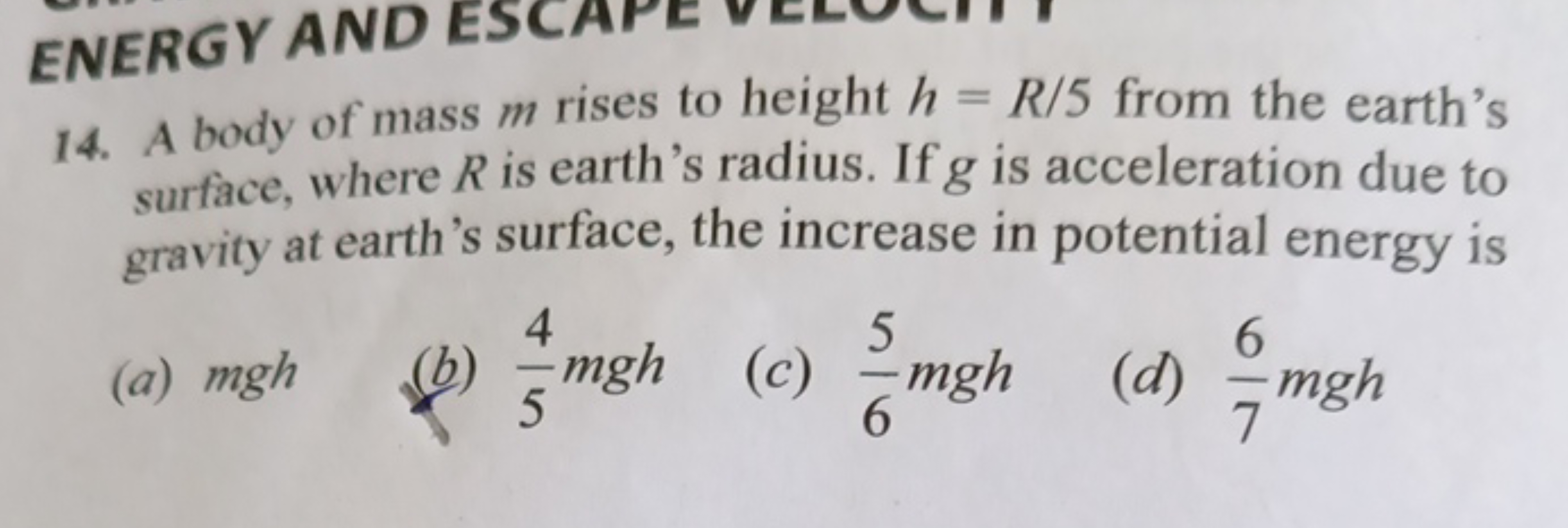 ENERGY AND
14. A body of mass m rises to height h=R/5 from the earth's