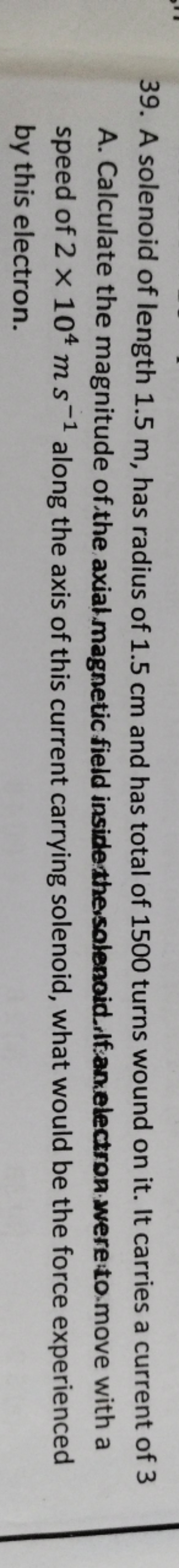 39. A solenoid of length 1.5 m , has radius of 1.5 cm and has total of