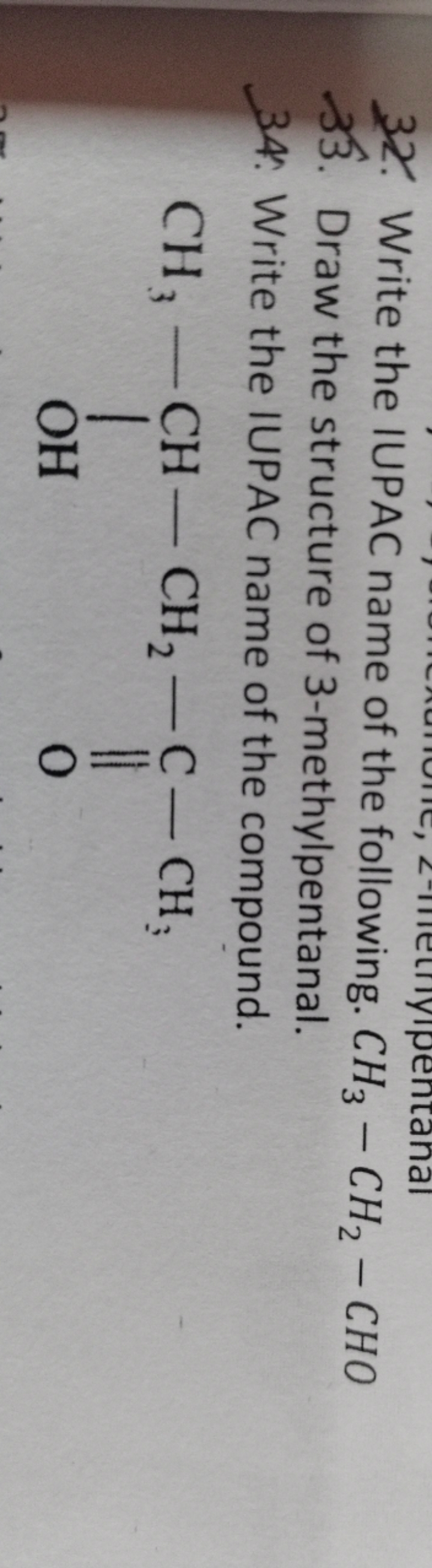 32. Write the IUPAC name of the following. CH3​−CH2​−CHO
33. Draw the 