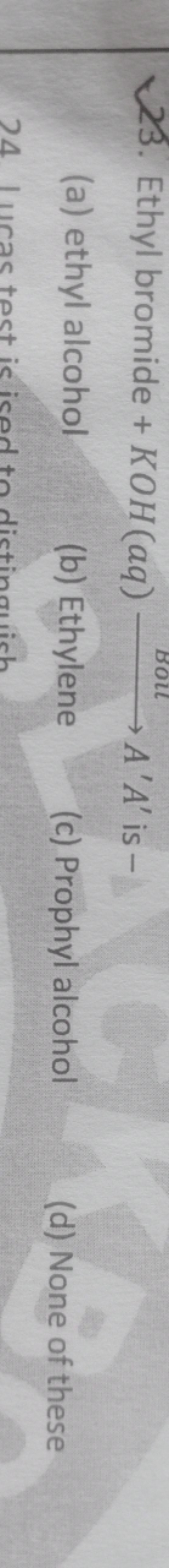 23. Ethyl bromide +KOH(aq) Boll ​A′A′ is -
(a) ethyl alcohol
(b) Ethyl