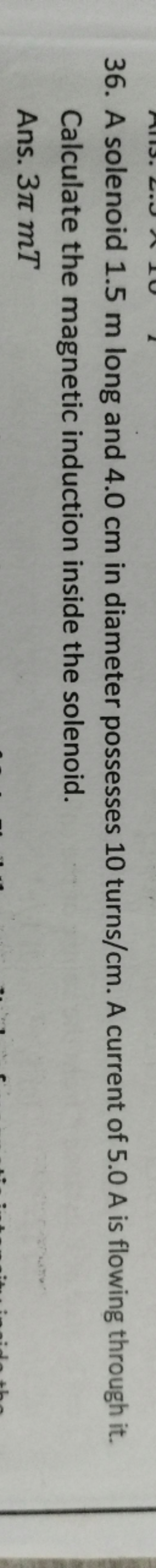 36. A solenoid 1.5 m long and 4.0 cm in diameter possesses 10 turns /c