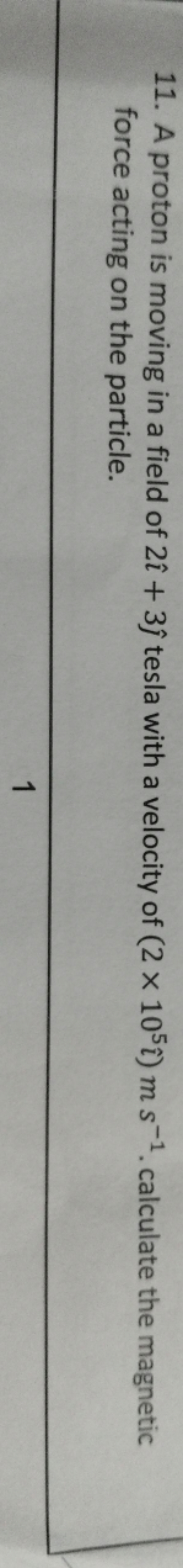 11. A proton is moving in a field of 2^+3^​ tesla with a velocity of