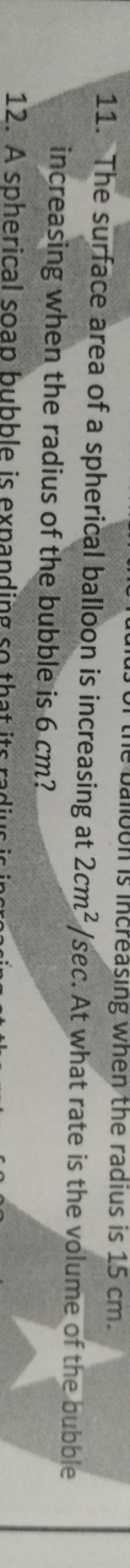 11. The surface area of a spherical balloon is increasing at 2 cm2/sec