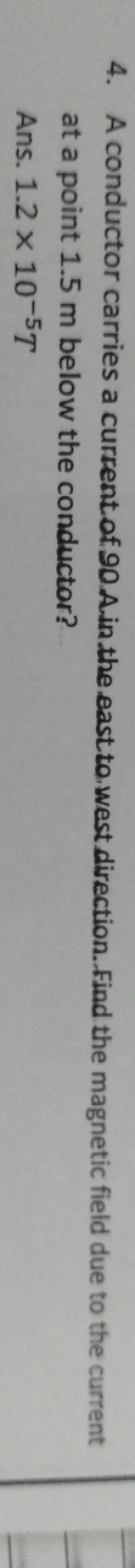 4. A conductor carries a current of 90.Ain the east to.west direction.