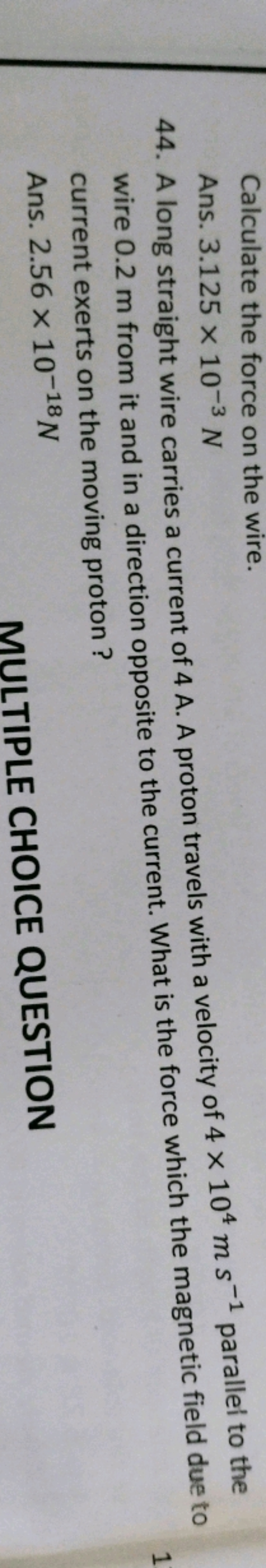 Calculate the force on the wire.
Ans. 3.125×10−3 N
44. A long straight