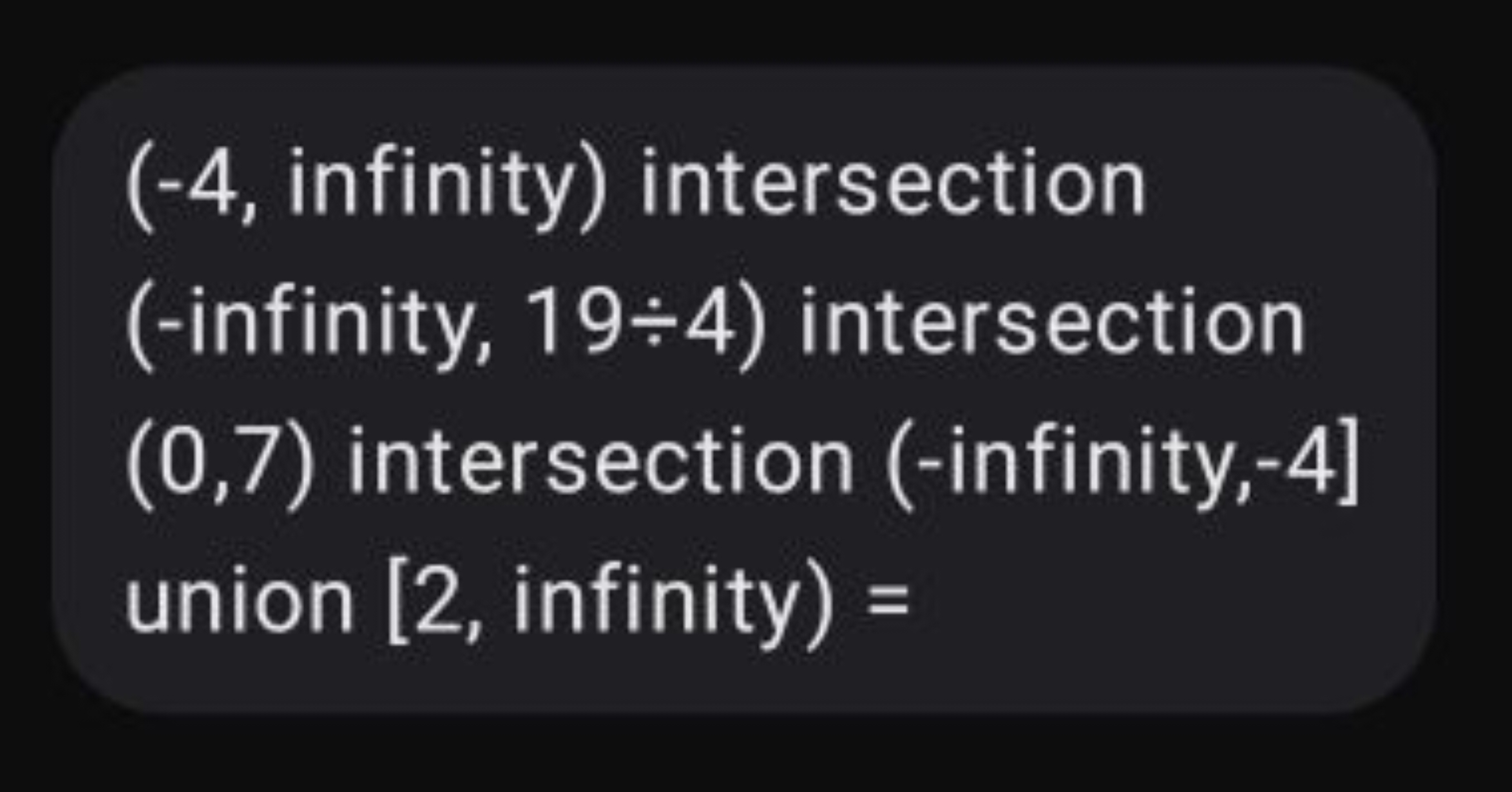 (-4, infinity) intersection (-infinity, 19 ÷4 ) intersection (0,7) int