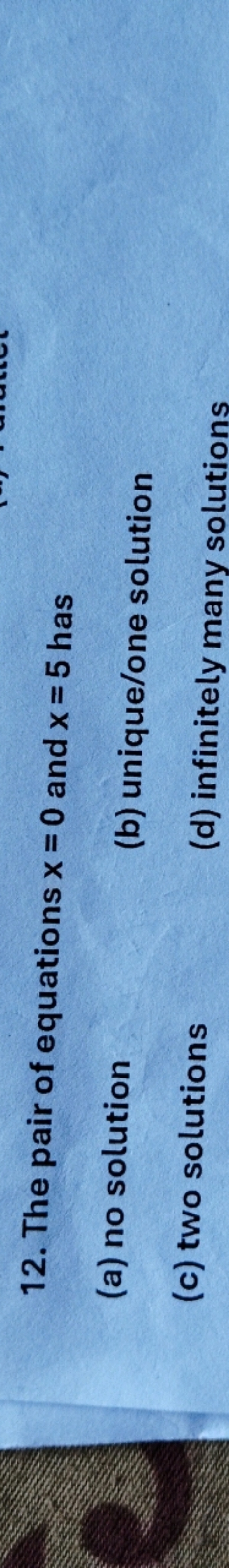 12. The pair of equations x=0 and x = 5 has
(a) no solution
(b) unique