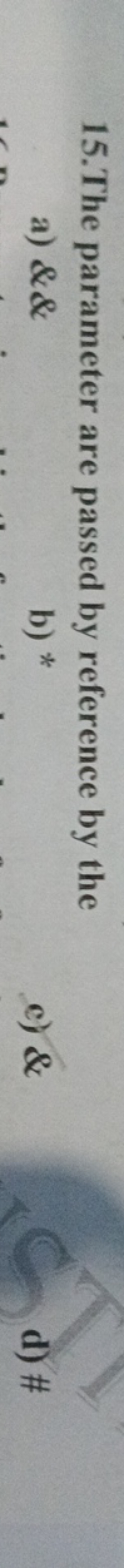 15.The parameter are passed by reference by the
a) &&
b) *
c) &
d) \#