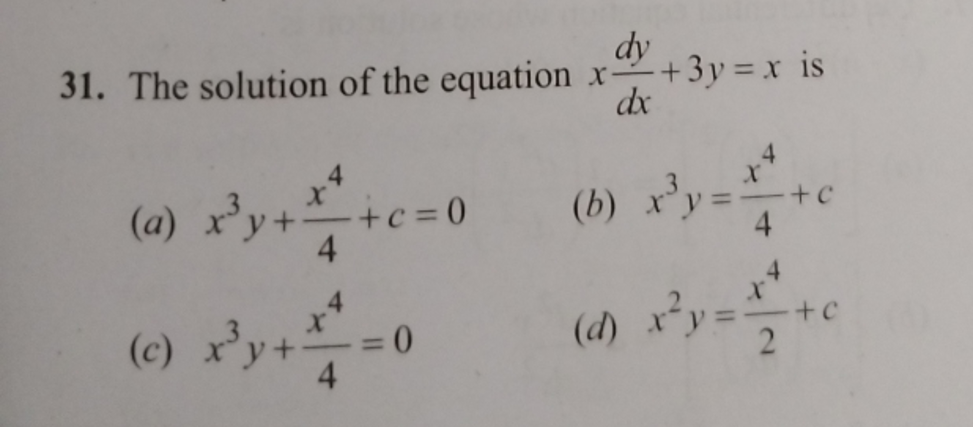 31. The solution of the equation xdxdy​+3y=x is
(a) x3y+4x4​+c=0
(b) x