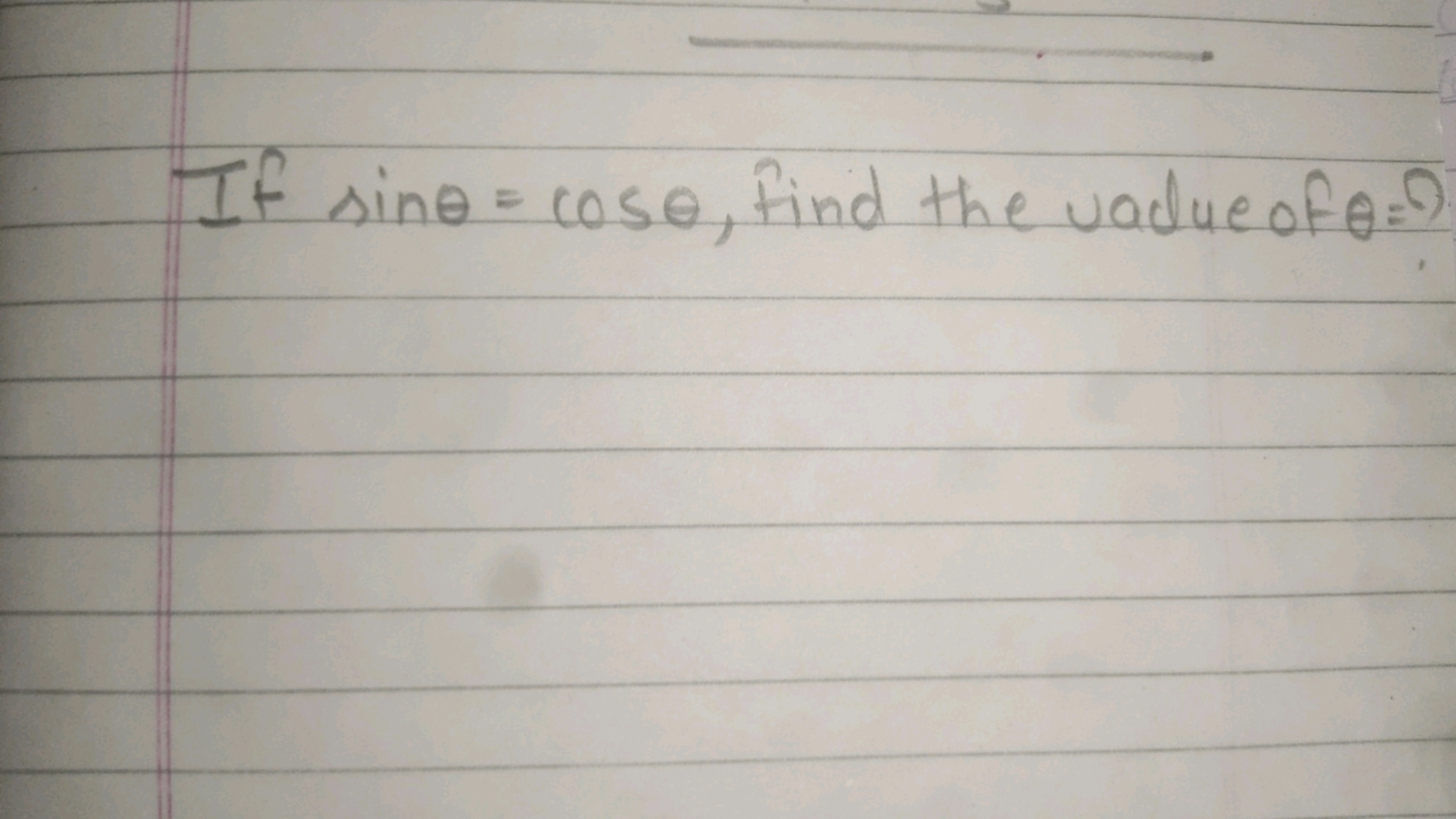 If sinθ=cosθ, find the value of θ= ?