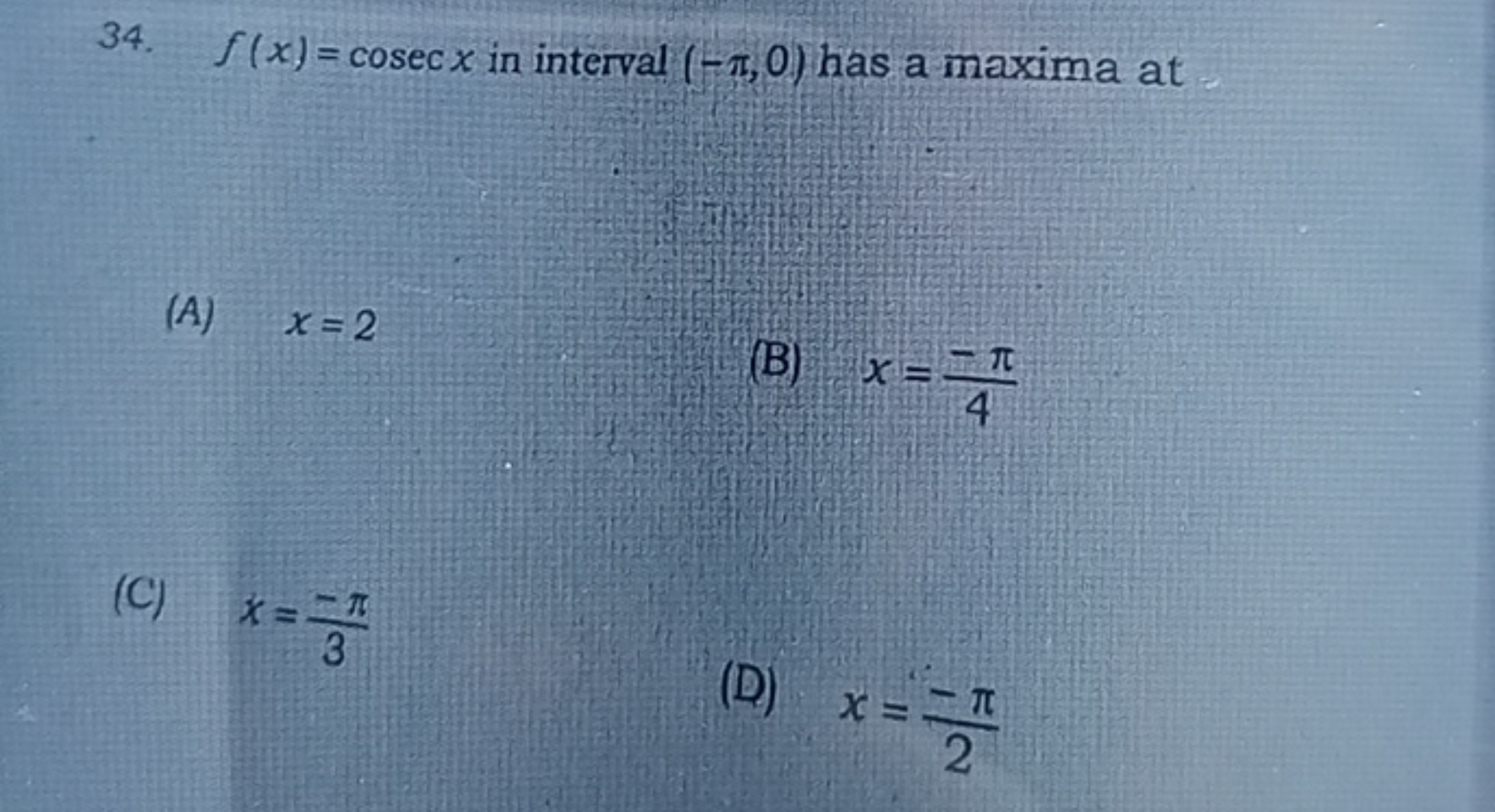 34. f(x)=cosecx in interval (−π,0) has a maxima at
(A) x=2
(B) x=4−π​
