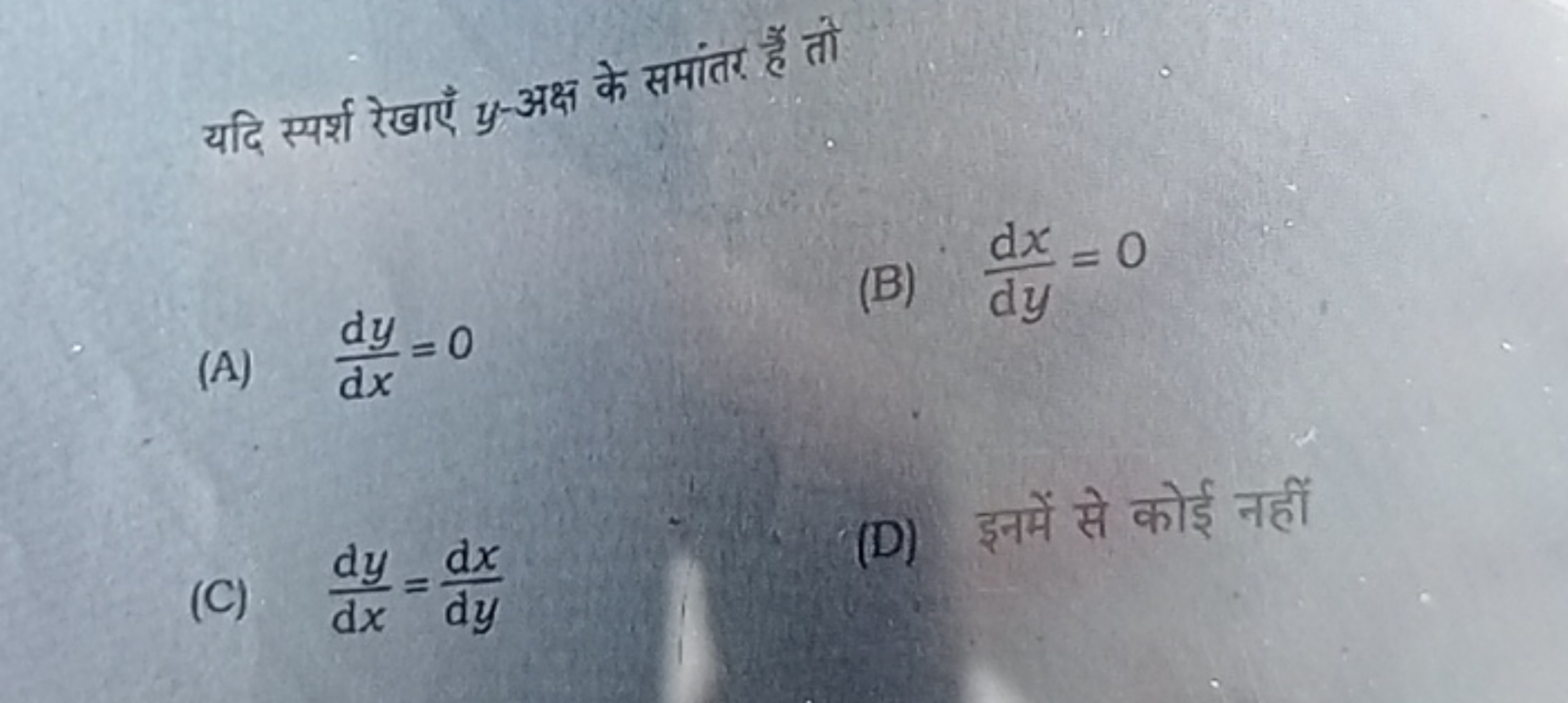 यदि स्पर्श रेखाएँ y-अक्ष के समांतर है तो
(A)  dxdy​=0
(B) dydx​=0
(C) 