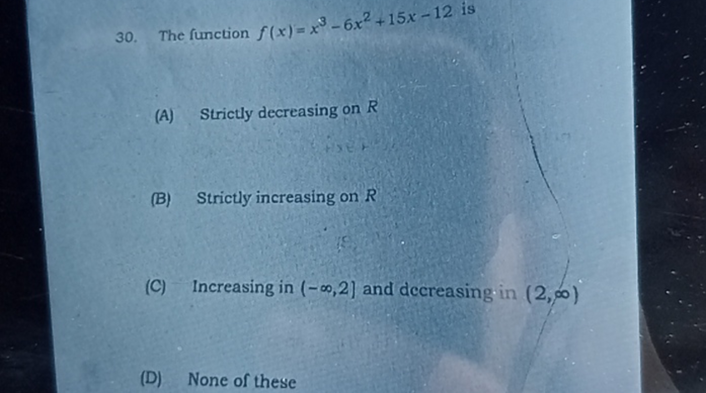 30. The function f(x)=x3−6x2+15x−12 is
(A) Strictly decreasing on R
(B