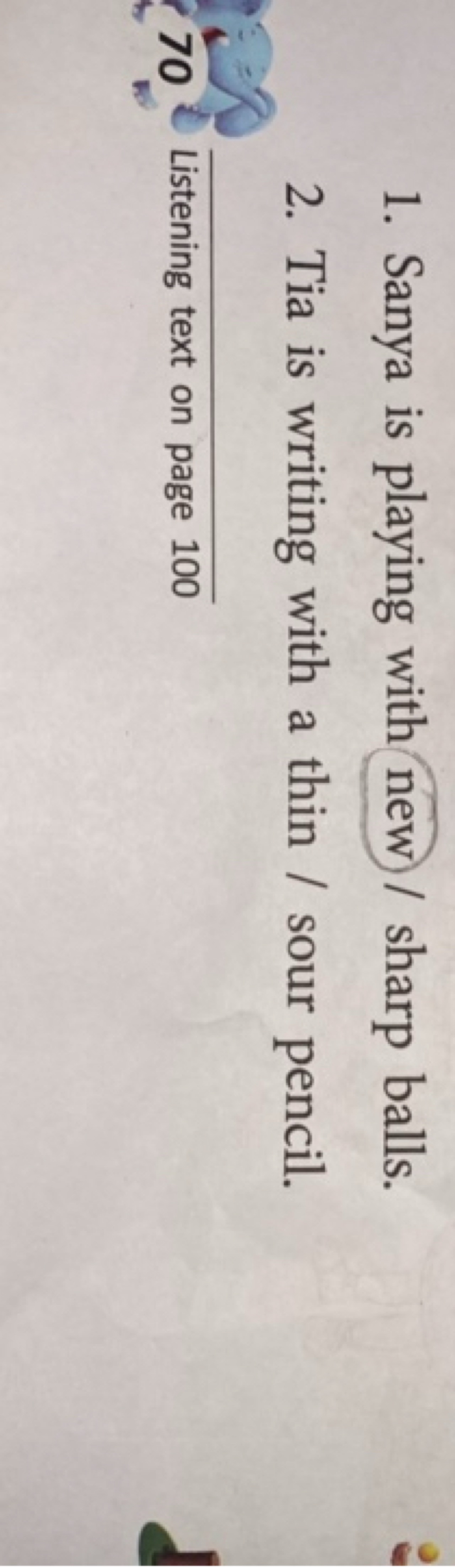 1. Sanya is playing with new/sharp balls.
2. Tia is writing with a thi