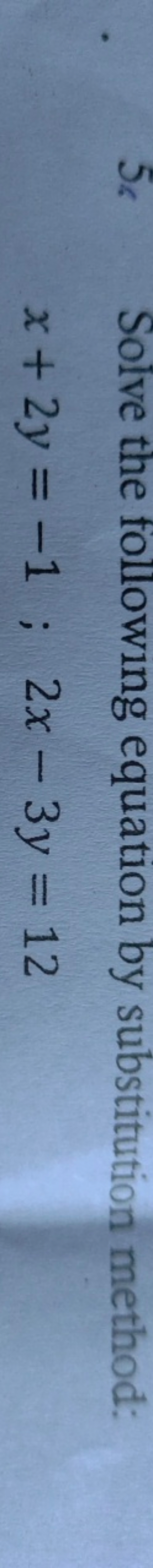 5s Solve the following equation by substitution method:
x+2y=−1;2x−3y=