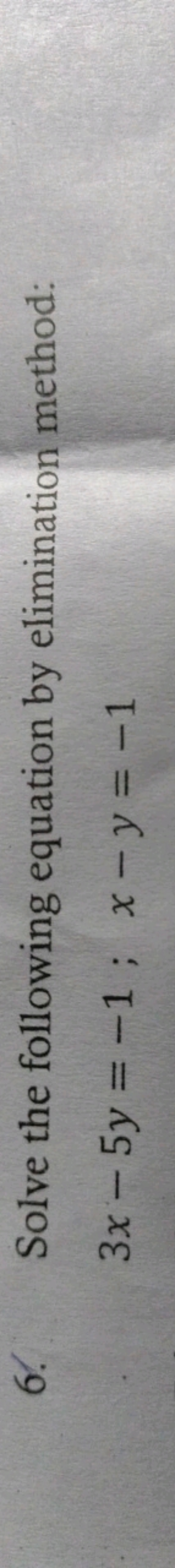 6. Solve the following equation by elimination method:
3x−5y=−1;x−y=−1