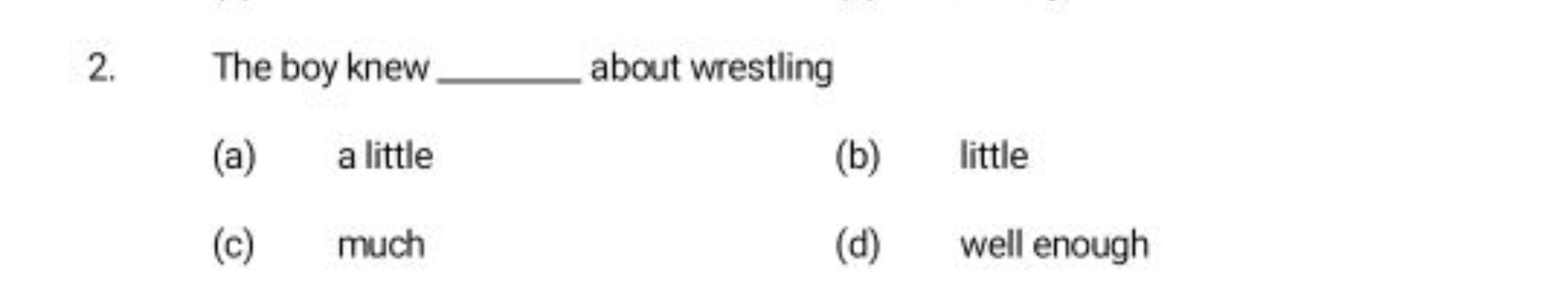 2. The boy knew  about wrestling
(a) a little
(b) little
(c) much
(d) 