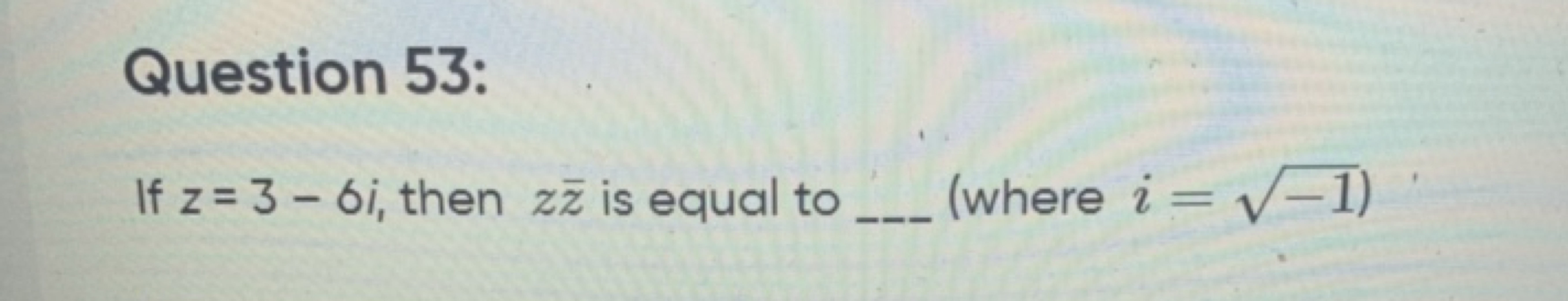 Question 53:
If z=3−6i, then zzˉ is equal to  (where i=−1​ )