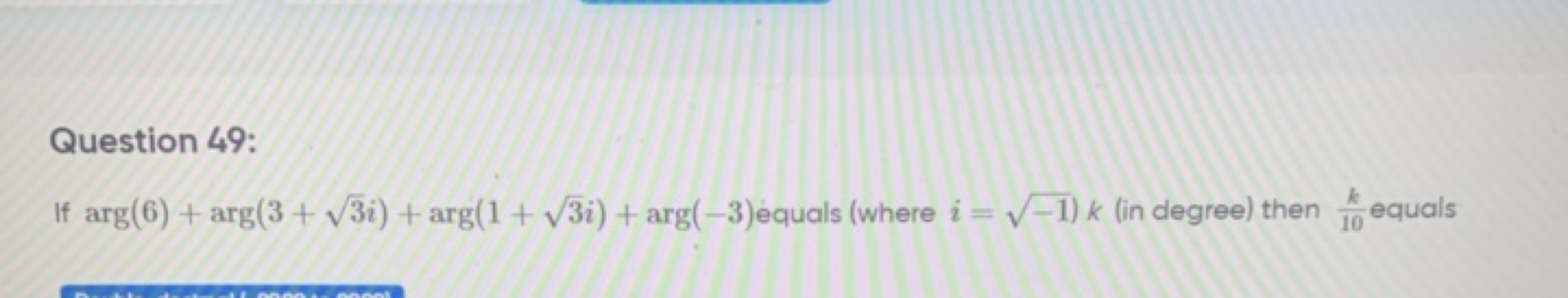 Question 49:
If arg(6)+arg(3+3​i)+arg(1+3​i)+arg(−3) equals (where i=−