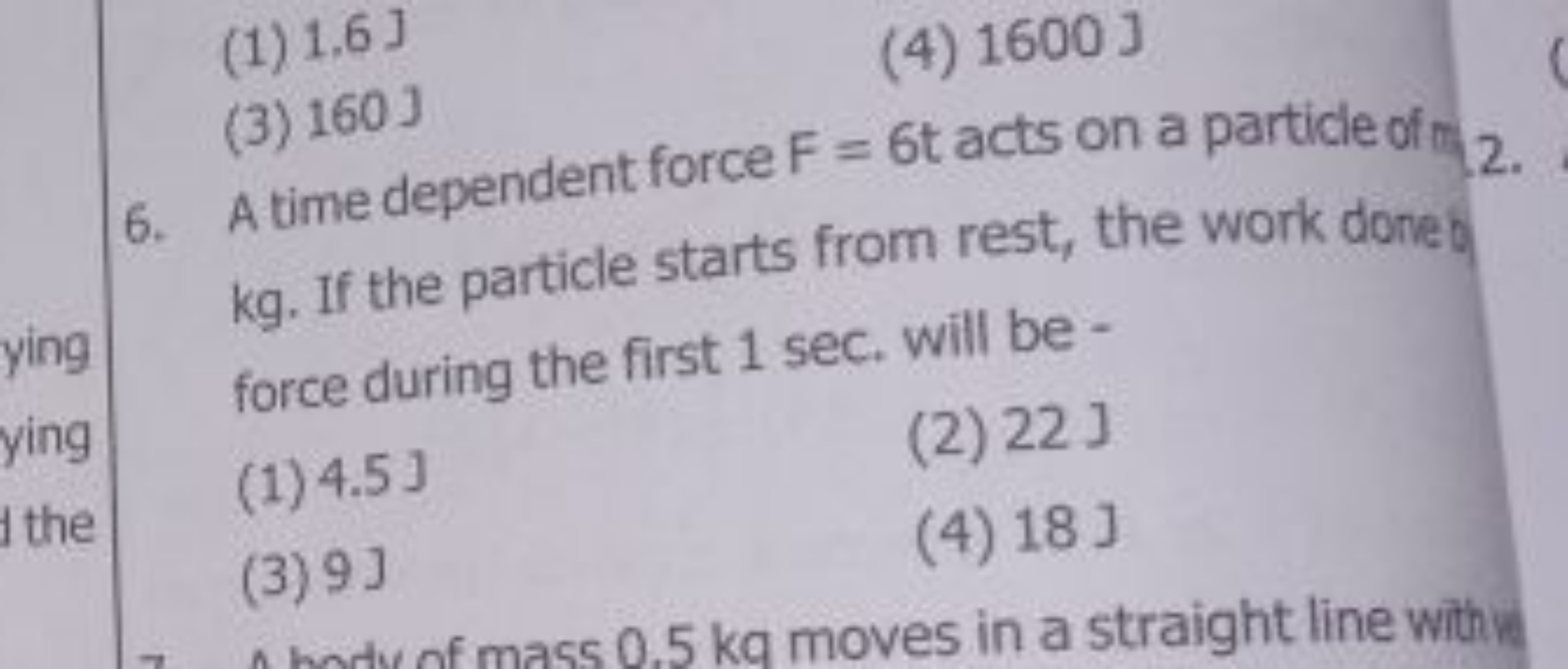 (1) 1.6 J
(4) 1600 J
(3) 160 J
6. A time dependent force F=6 acts on a