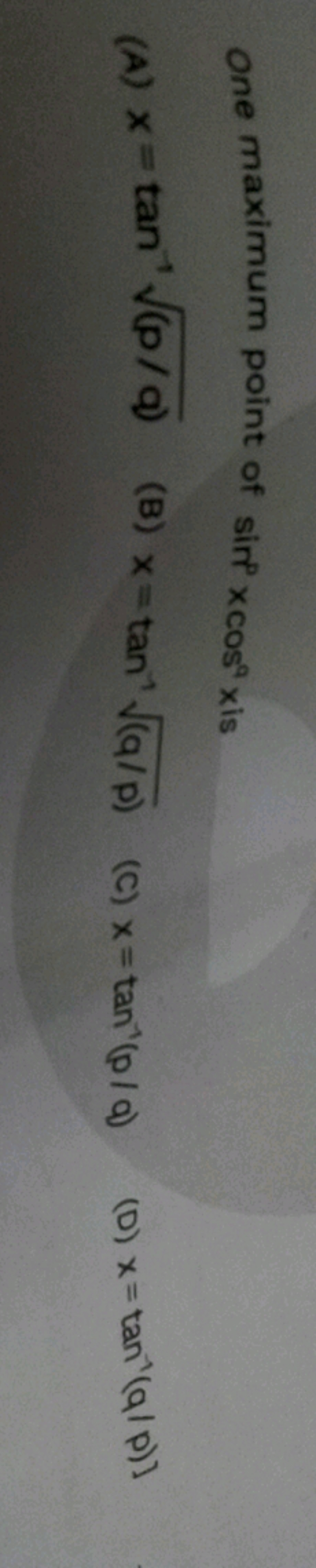 one maximum point of sin8×cos9x is
(A) x=tan−1(p/q)​
(B) x=tan−1(q/p)​