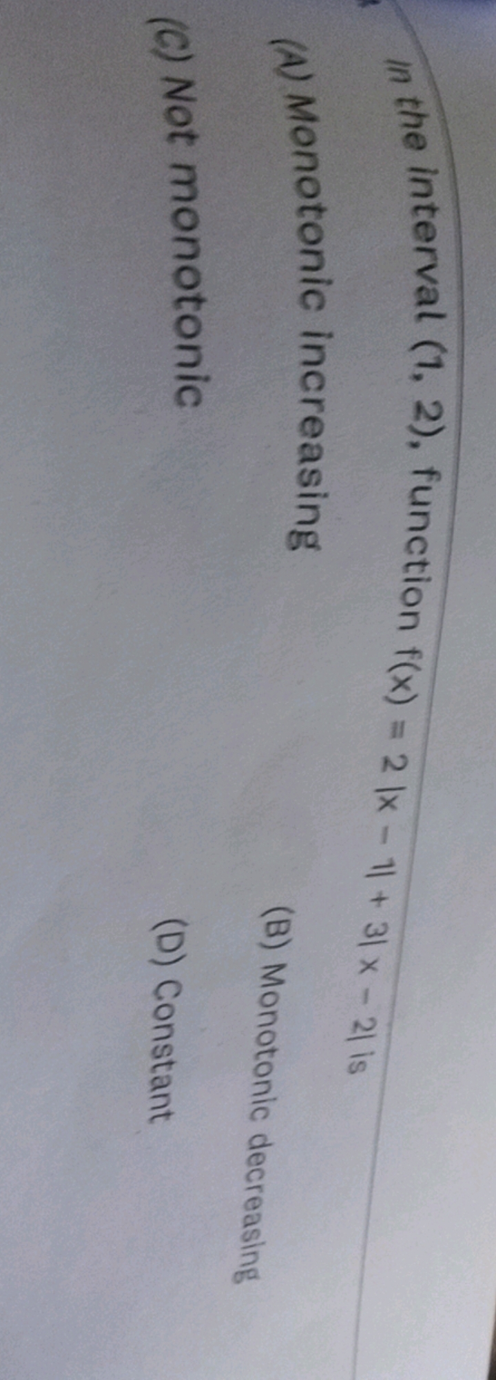 In the interval (1,2), function f(x)=2∣x−1∣+3∣x−2∣ is
(A) Monotonic in