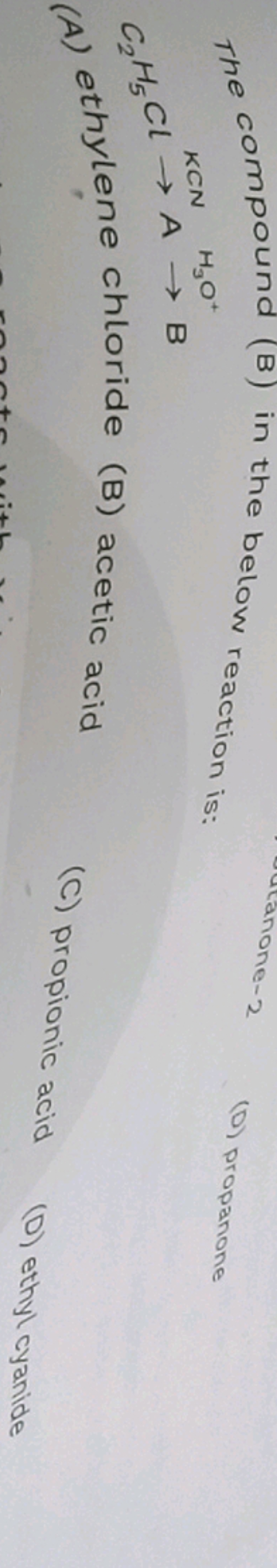 The compound (B) in the below reaction is:
C2​H5​ClKCN​ AH3​O+​B
(A) e