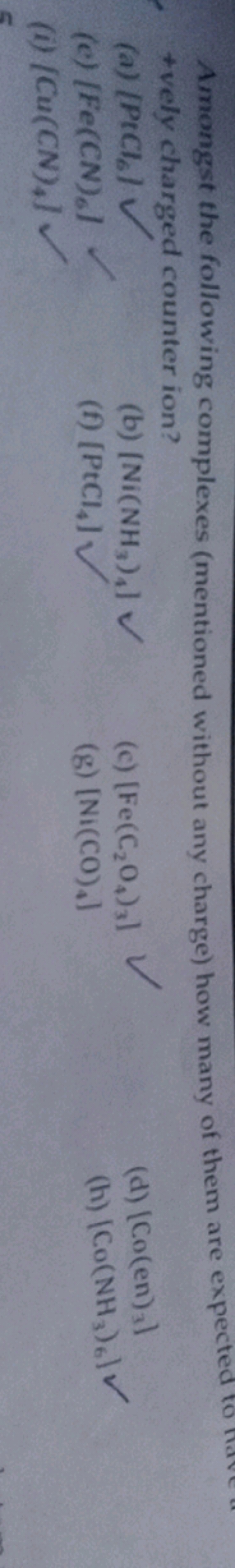 +vely charged counter ion?
(a) [PtCl6​]
(b) [Ni(NH3​)4​]
(c) [Fe(C2​O4