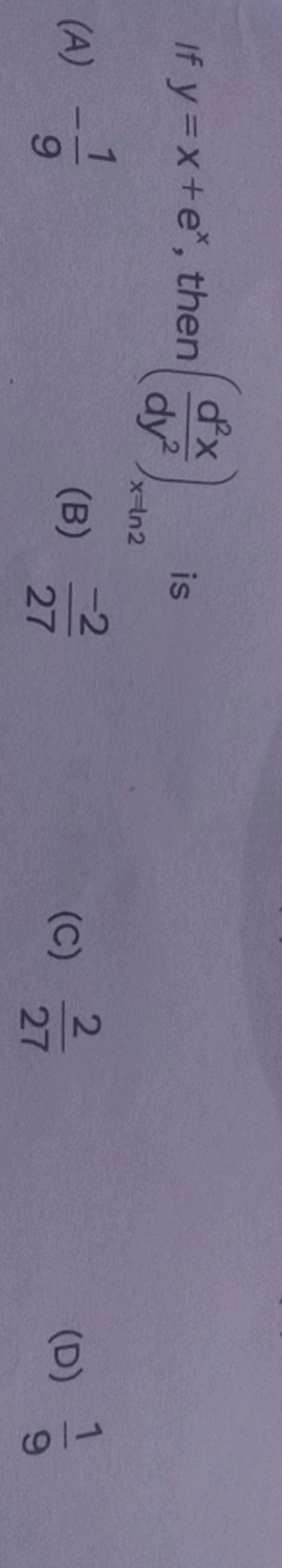 If y=x+ex, then (dy2d2x​)x=ln2​ is
(A) −91​
(B) 27−2​
(C) 272​
(D) 91​