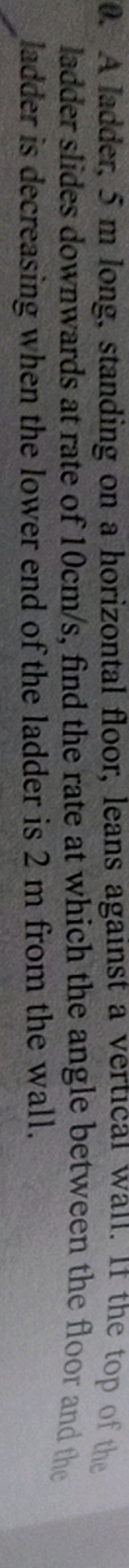 0. A ladder, 5 m long, standing on a horizontal floor, leans against a