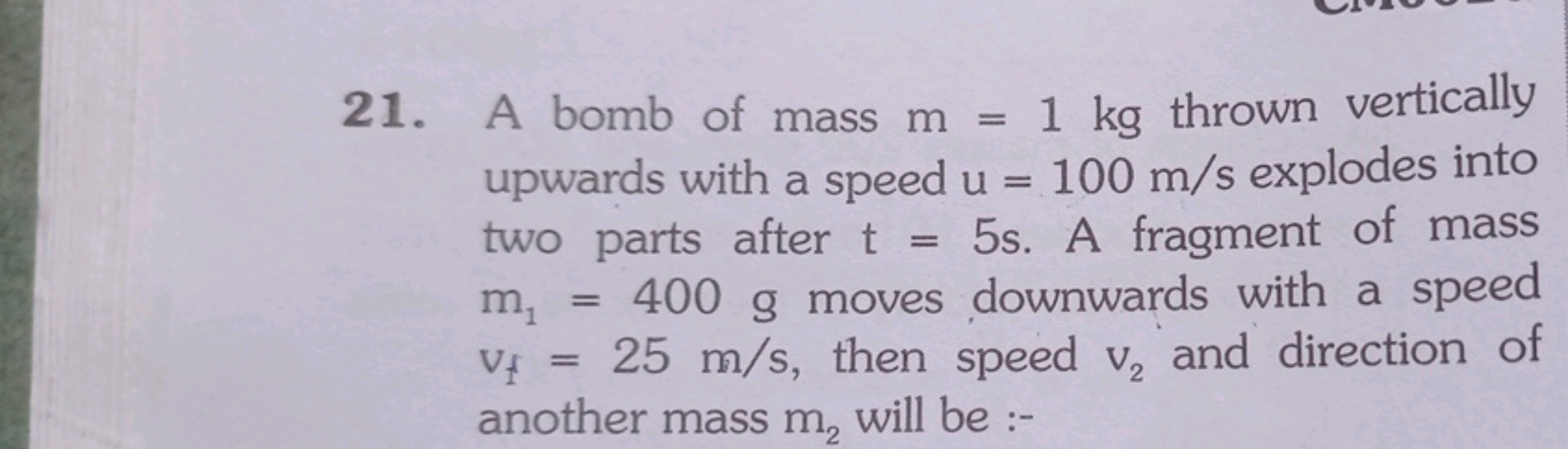 21. A bomb of mass m=1 kg thrown vertically upwards with a speed u=100