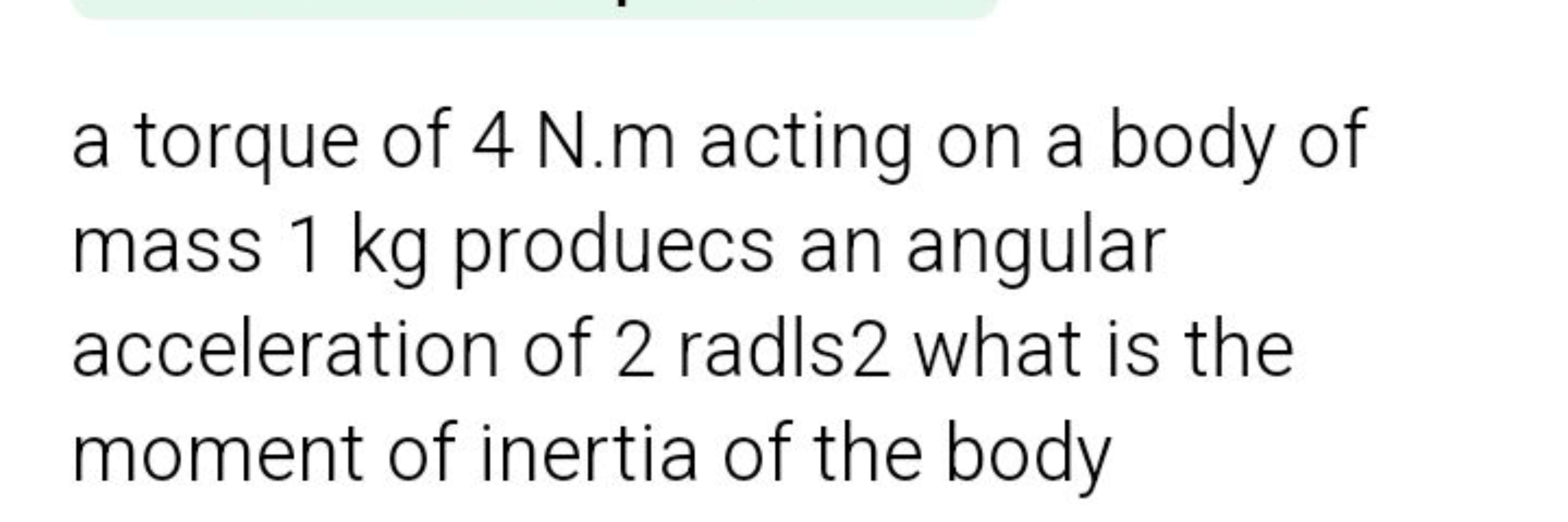 a torque of 4 N.m acting on a body of mass 1 kg produecs an angular ac