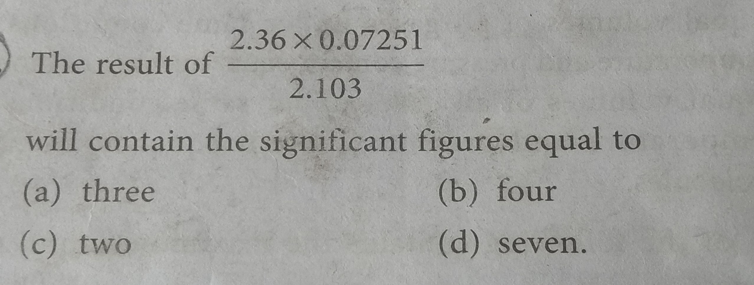 The result of 2.1032.36×0.07251​ will contain the significant figures 