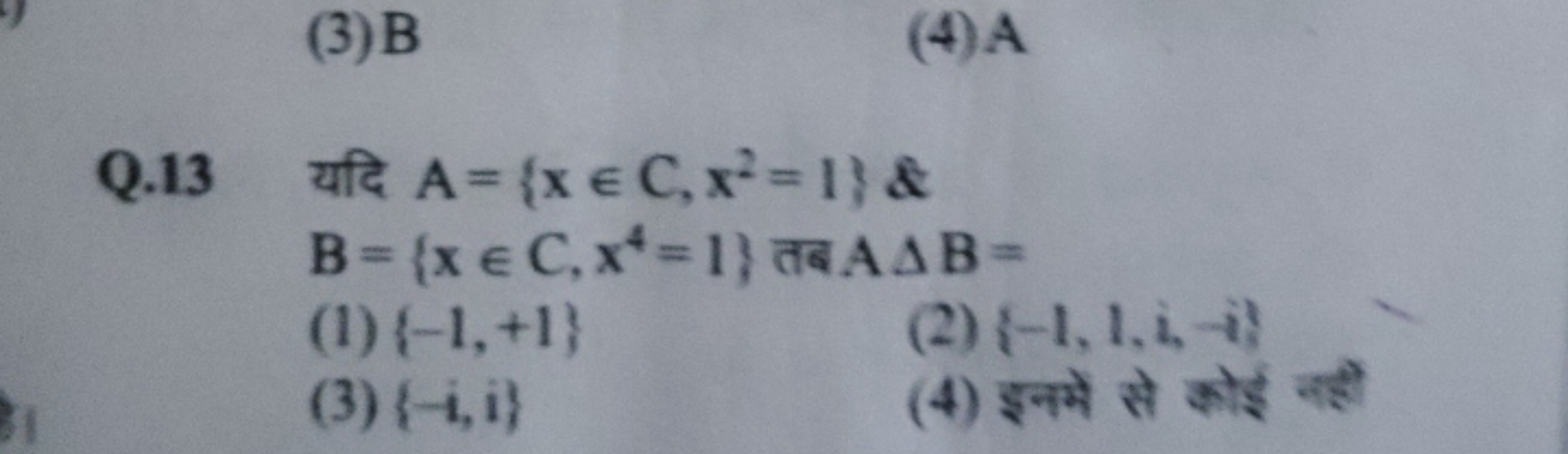 Q. 13 यदि A={x∈C,x2=1} \&
B={x∈C,x4=1} तब AΔB=
(1) {−1,+1}
(2) {−1,1,i