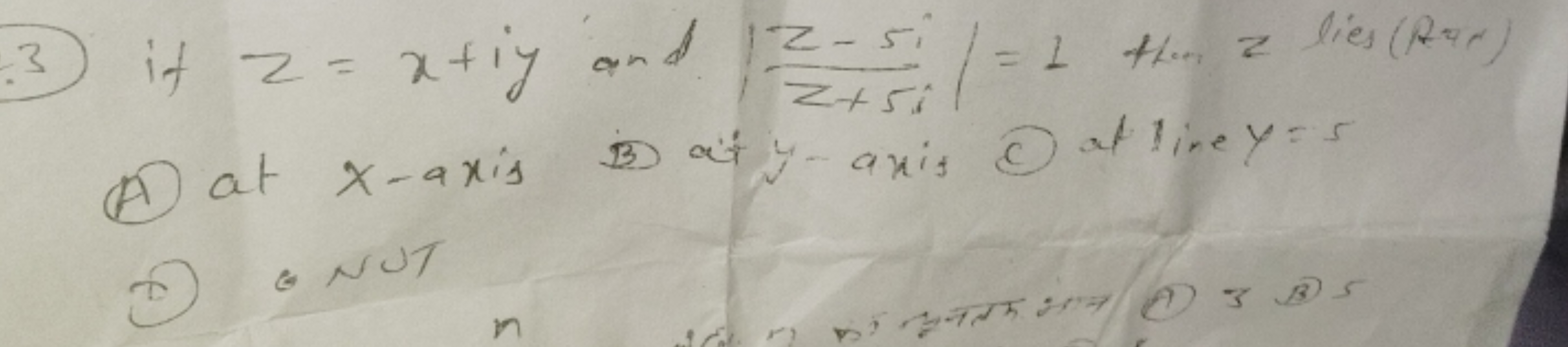 (3) if z=x+iy and ∣∣​z+5iz−5i​∣∣​=1 then z lies (Ave)
(A) at x-axis (B