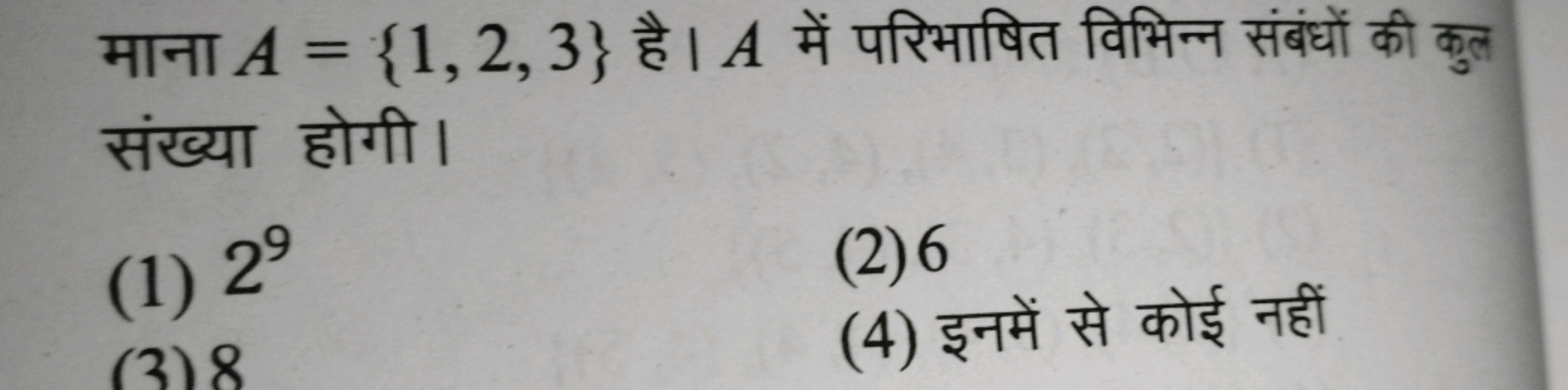 माना A={1,2,3} है। A में परिभाषित विभिन्न संबंधों की कुल संख्या होगी।
