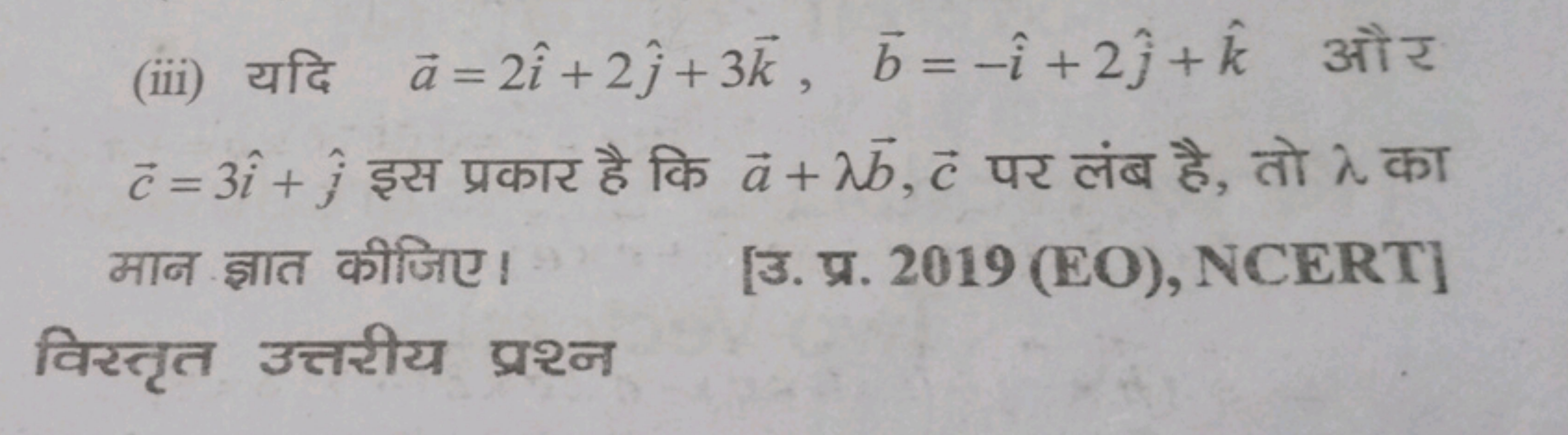 (iii) यदि a=2i^+2j^​+3k,b=−i^+2j^​+k^ और c=3i^+j^​ इस प्रकार है कि a+λ