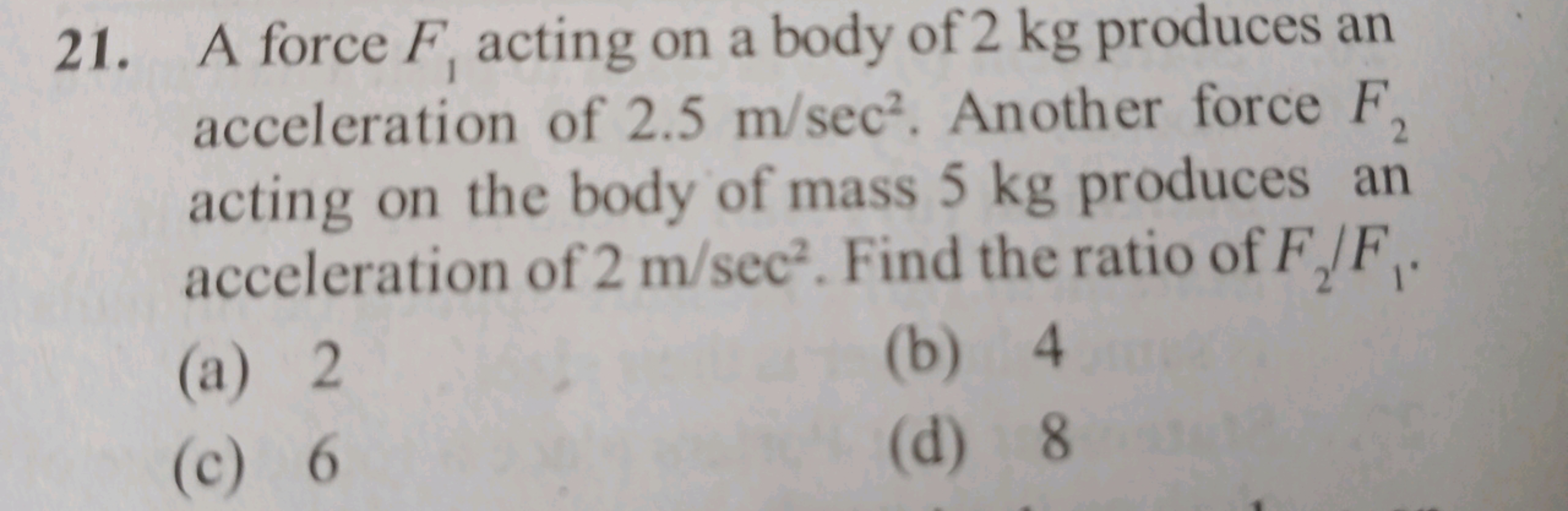 21. A force F1​ acting on a body of 2 kg produces an acceleration of 2