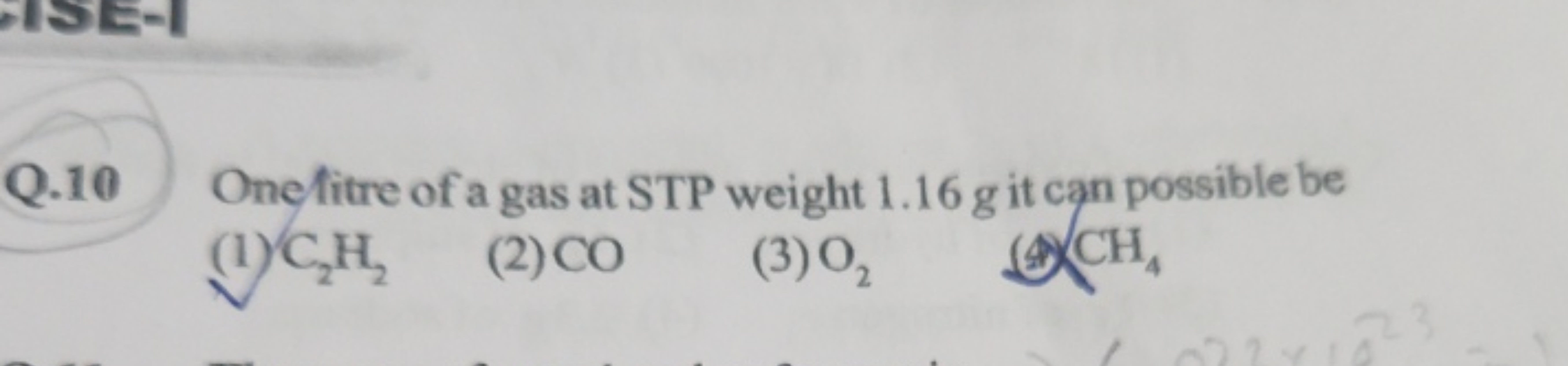 Q. 10 Onefitre of a gas at STP weight 1.16 g it can possible be
(1) C2