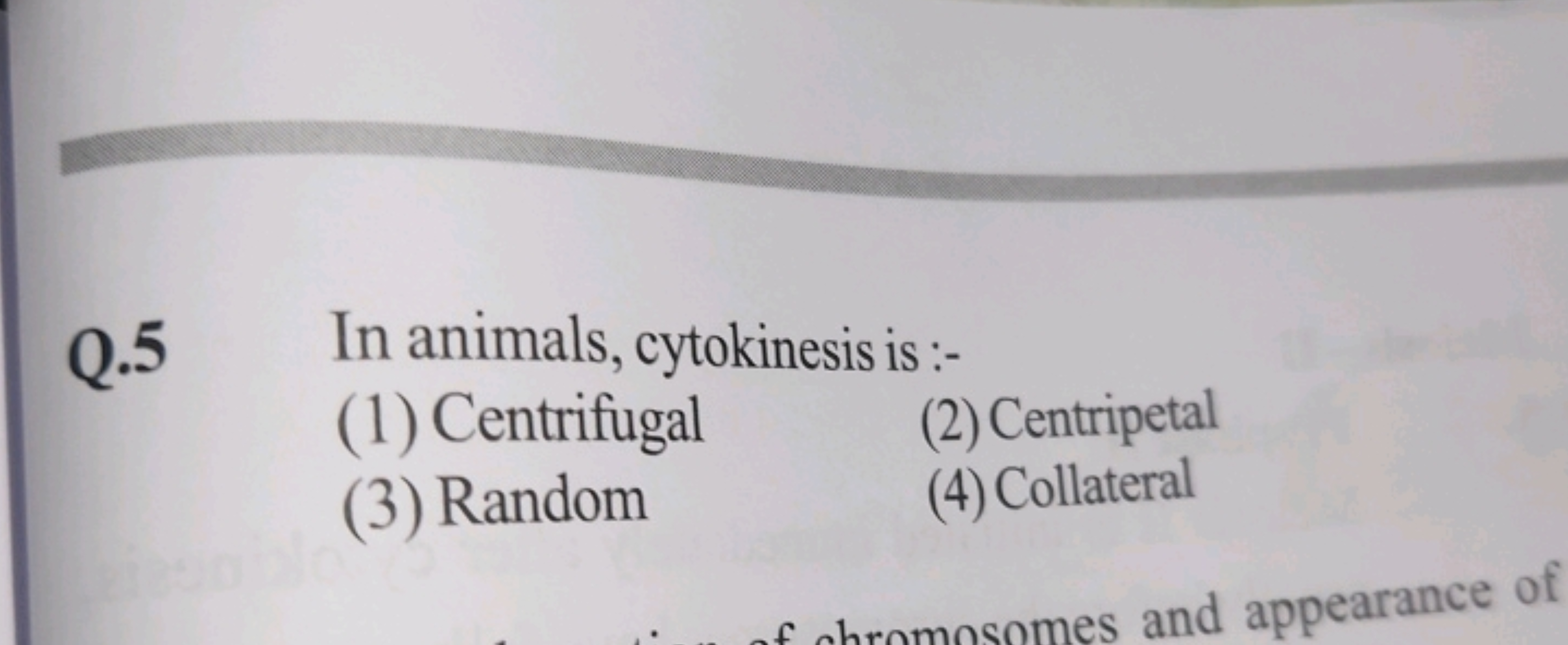 Q.5
In animals, cytokinesis is :-
(1) Centrifugal
(3) Random
(2) Centr